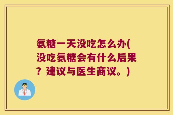 氨糖一天没吃怎么办(没吃氨糖会有什么后果?建议与医生商议。)