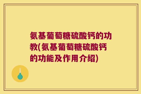 氨基葡萄糖硫酸钙的功教(氨基葡萄糖硫酸钙的功能及作用介绍)