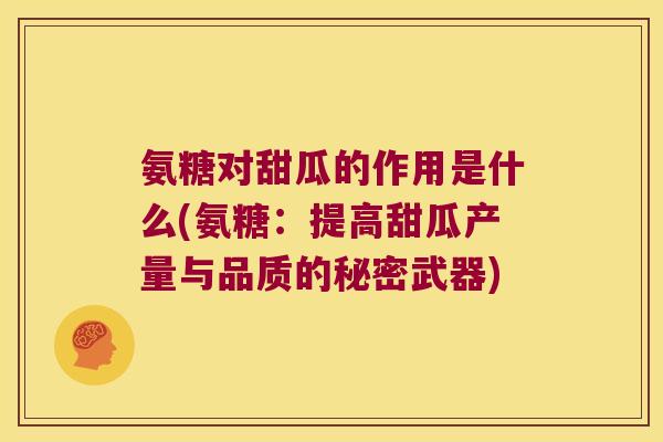 氨糖对甜瓜的作用是什么(氨糖:提高甜瓜产量与品质的秘密武器)