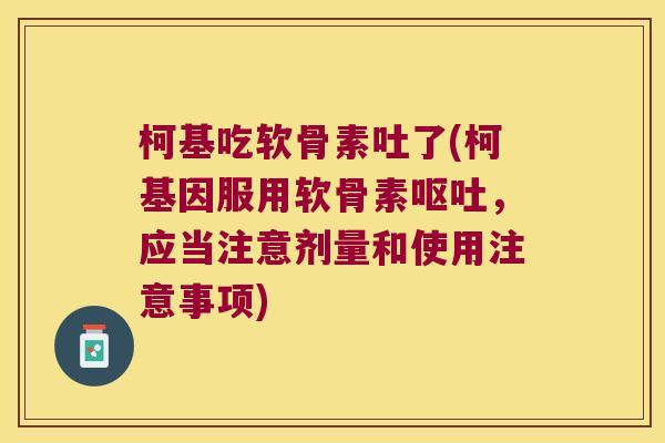 柯基吃软骨素吐了(柯基因服用软骨素呕吐,应当注意剂量和使用注意事项)