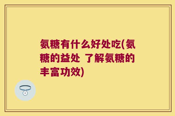 氨糖有什么好处吃(氨糖的益处 了解氨糖的丰富功效)