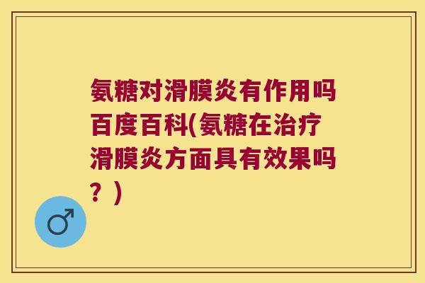 氨糖对滑膜炎有作用吗百度百科(氨糖在治疗滑膜炎方面具有效果吗?)