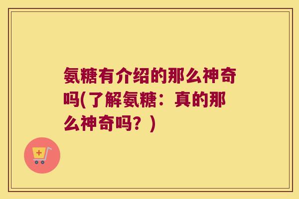 氨糖有介绍的那么神奇吗(了解氨糖：真的那么神奇吗？)