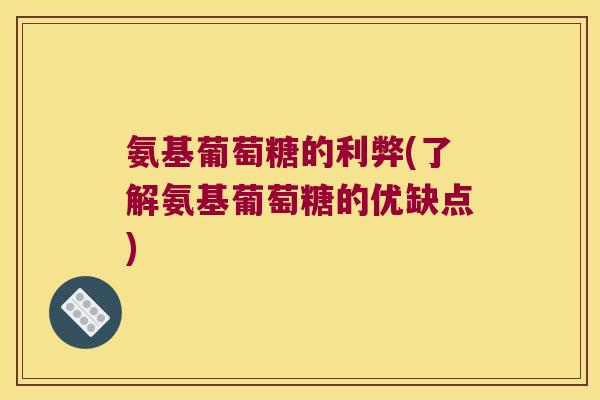 氨基葡萄糖的利弊(了解氨基葡萄糖的优缺点)