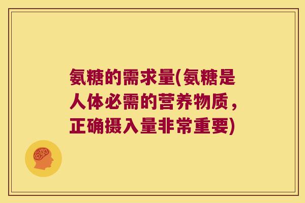 氨糖的需求量(氨糖是人体必需的营养物质，正确摄入量非常重要)