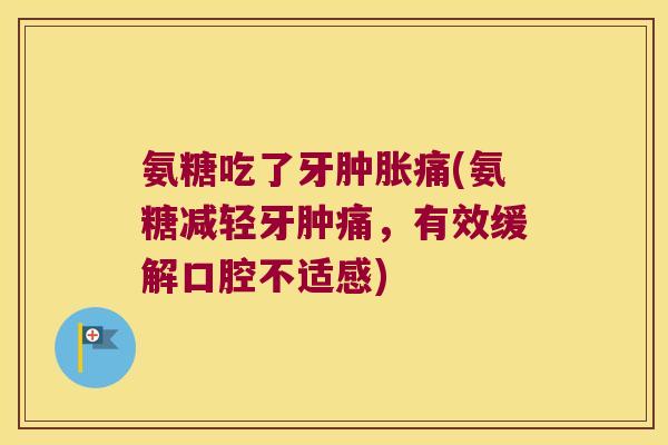 氨糖吃了牙肿胀痛(氨糖减轻牙肿痛,有效缓解口腔不适感)