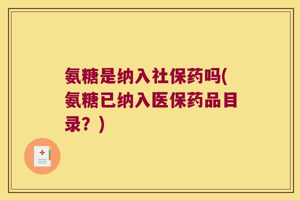 氨糖是纳入社保药吗(氨糖已纳入医保药品目录？)