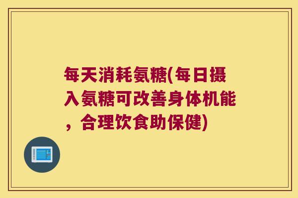 每天消耗氨糖(每日摄入氨糖可改善身体机能，合理饮食助保健)