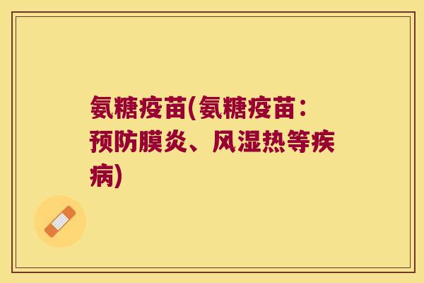 氨糖疫苗(氨糖疫苗:预防膜炎、风湿热等疾病)