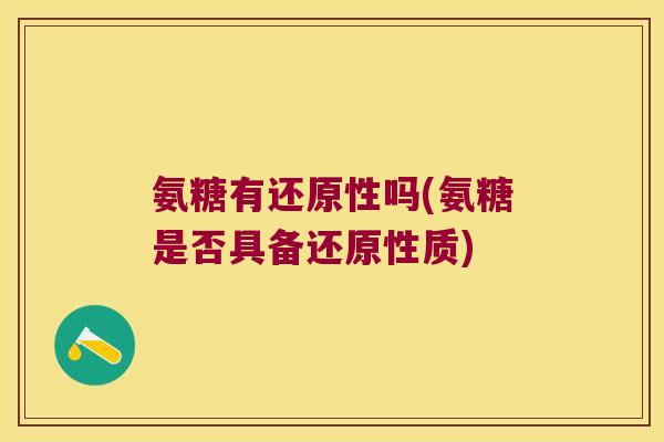 氨糖有还原性吗(氨糖是否具备还原性质)