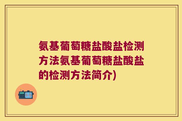 氨基葡萄糖盐酸盐检测方法氨基葡萄糖盐酸盐的检测方法简介)