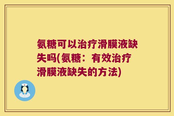 氨糖可以治疗滑膜液缺失吗(氨糖:有效治疗滑膜液缺失的方法)