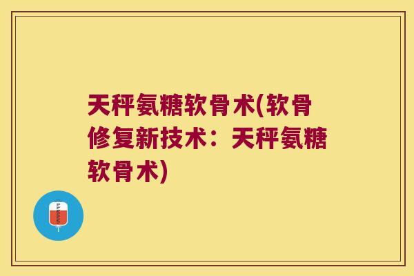 天秤氨糖软骨术(软骨修复新技术:天秤氨糖软骨术)