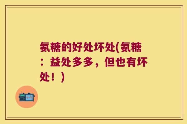 氨糖的好处坏处(氨糖:益处多多,但也有坏处!)