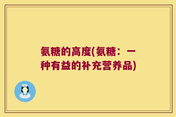 氨糖的高度(氨糖:一种有益的补充营养品)