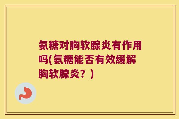 氨糖对胸软腺炎有作用吗(氨糖能否有效缓解胸软腺炎?)