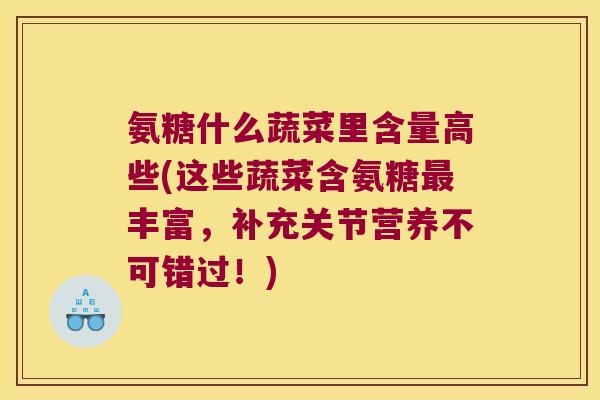 氨糖什么蔬菜里含量高些(这些蔬菜含氨糖丰富,补充关节营养不可错过!) 氨糖什么蔬菜里含量高些(这些蔬菜含氨糖丰富,补充关节营养不可错过!)