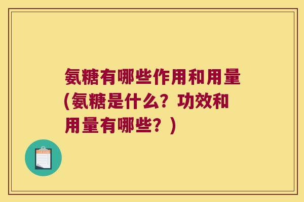 氨糖有哪些作用和用量(氨糖是什么?功效和用量有哪些?)