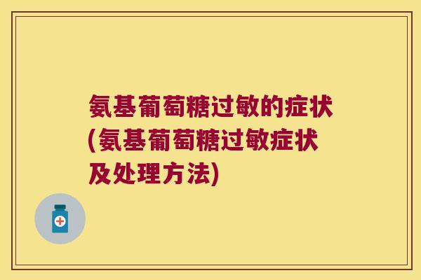 氨基葡萄糖过敏的症状(氨基葡萄糖过敏症状及处理方法)