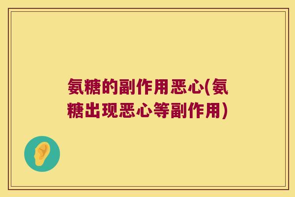 氨糖的副作用恶心(氨糖出现恶心等副作用)