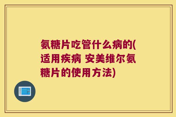 氨糖片吃管什么病的(适用疾病 安美维尔氨糖片的使用方法)