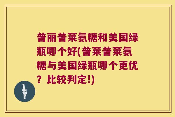 普丽普莱氨糖和美国绿瓶哪个好(普莱普莱氨糖与美国绿瓶哪个更优?比较判定!)