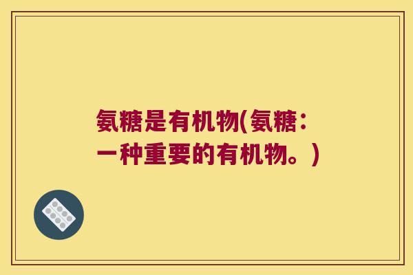 氨糖是有机物(氨糖:一种重要的有机物。)