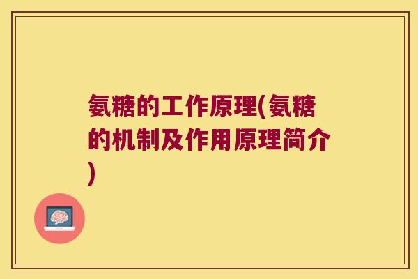 氨糖的工作原理(氨糖的机制及作用原理简介)
