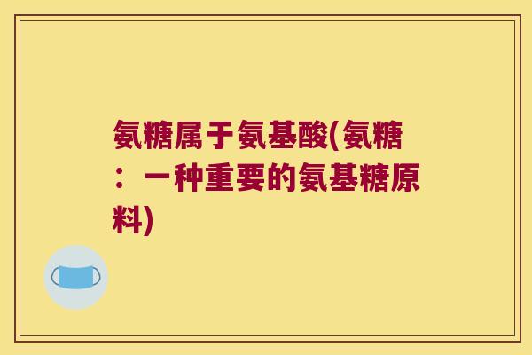 氨糖属于氨基酸(氨糖:一种重要的氨基糖原料)
