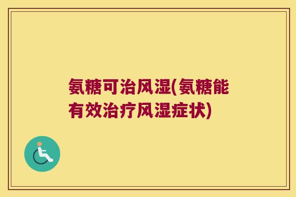 氨糖可治风湿(氨糖能有效治疗风湿症状)