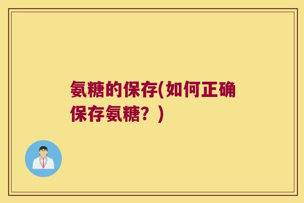 氨糖的保存(如何正确保存氨糖?)