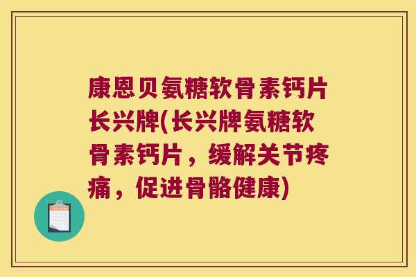 康恩贝氨糖软骨素钙片长兴牌(长兴牌氨糖软骨素钙片,缓解关节疼痛,促进骨骼健康)
