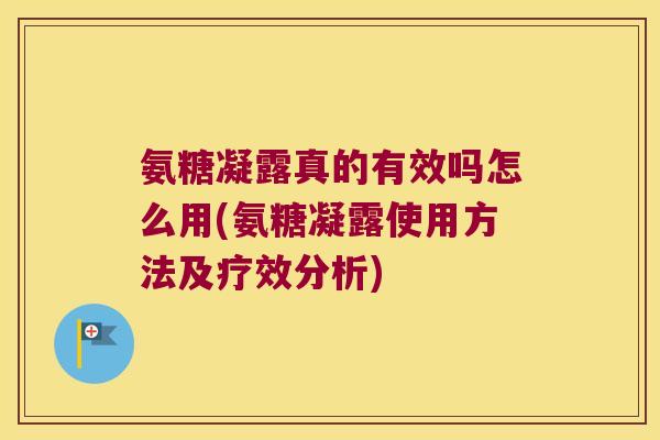 氨糖凝露真的有效吗怎么用(氨糖凝露使用方法及疗效分析)