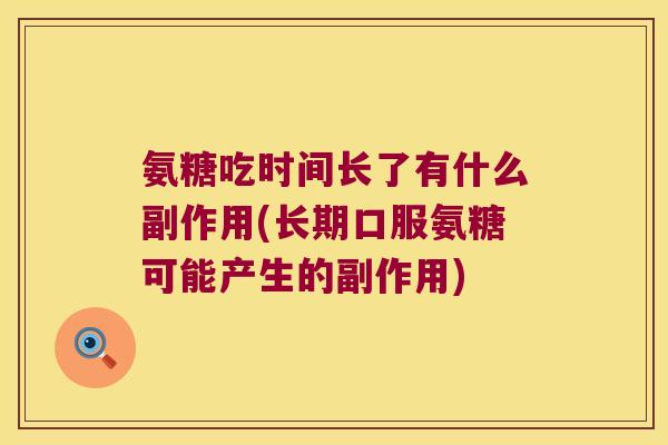 氨糖吃时间长了有什么副作用(长期口服氨糖可能产生的副作用)