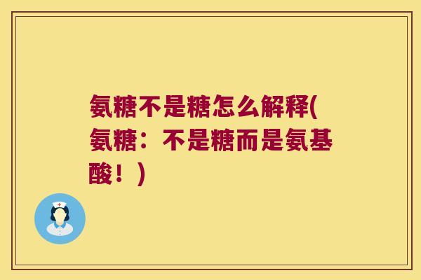 氨糖不是糖怎么解释(氨糖:不是糖而是氨基酸!)