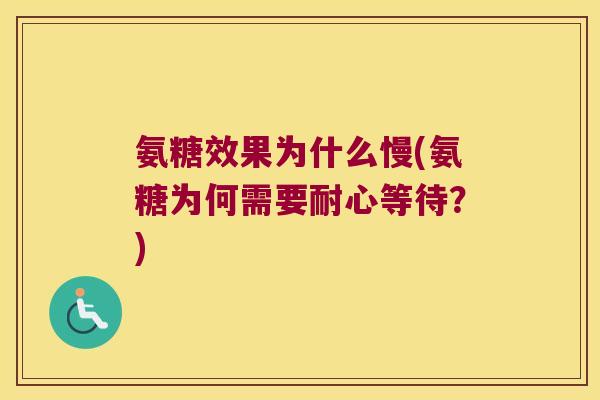 氨糖效果为什么慢(氨糖为何需要耐心等待?)