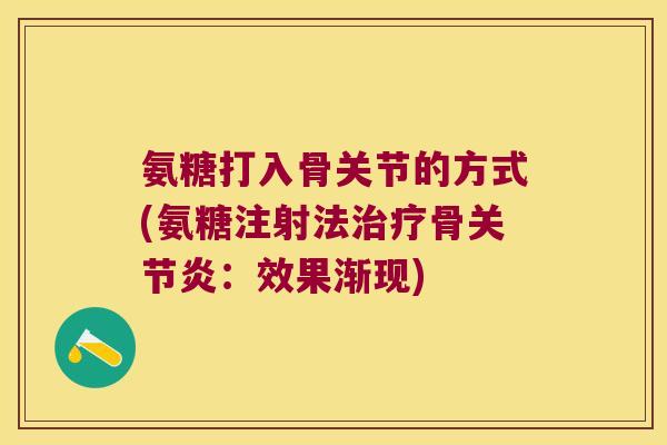 氨糖打入骨关节的方式(氨糖注射法治疗骨关节炎:效果渐现)