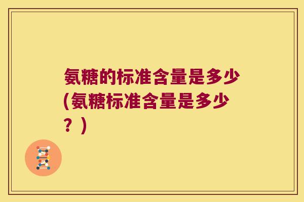 氨糖的标准含量是多少(氨糖标准含量是多少?)