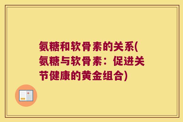 氨糖和软骨素的关系(氨糖与软骨素:促进关节健康的黄金组合)