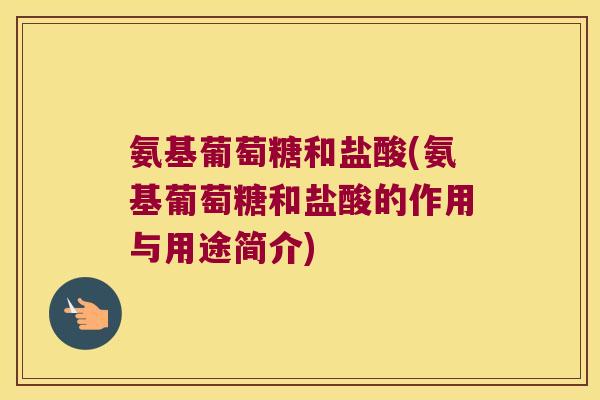氨基葡萄糖和盐酸(氨基葡萄糖和盐酸的作用与用途简介)