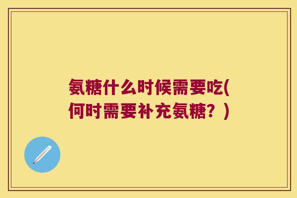 氨糖什么时候需要吃(何时需要补充氨糖?)