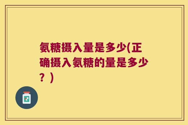 氨糖摄入量是多少(正确摄入氨糖的量是多少?)