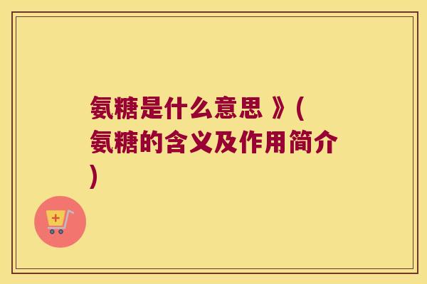 氨糖是什么意思 》(氨糖的含义及作用简介)