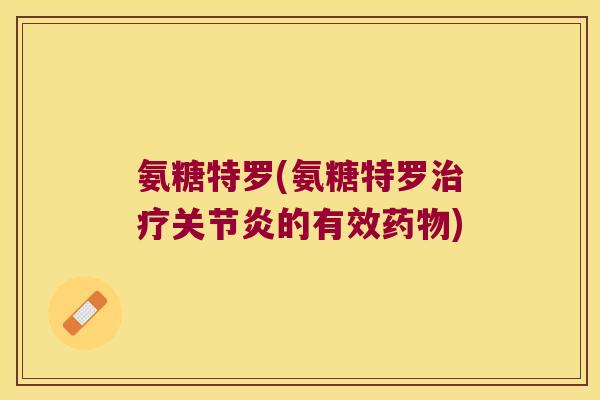 氨糖特罗(氨糖特罗治疗关节炎的有效药物)