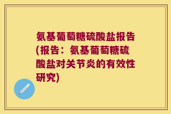 氨基葡萄糖硫酸盐报告(报告:氨基葡萄糖硫酸盐对关节炎的有效性研究)