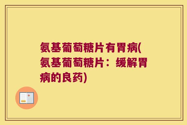 氨基葡萄糖片有胃病(氨基葡萄糖片:缓解胃病的良药)