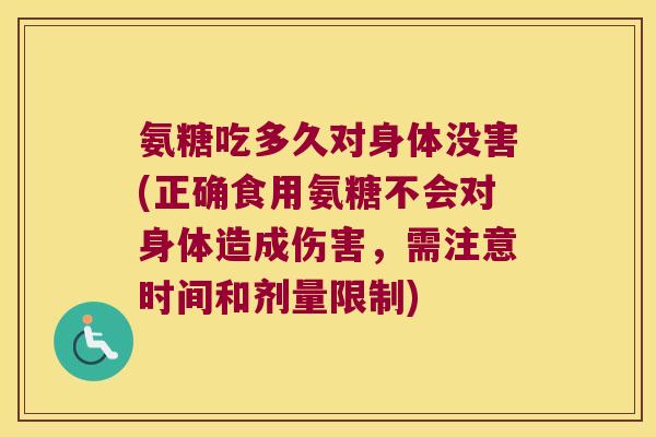 氨糖吃多久对身体没害(正确食用氨糖不会对身体造成伤害,需注意时间和剂量限制)
