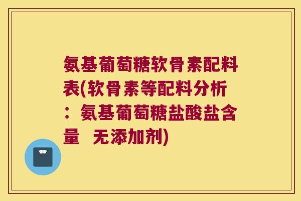 氨基葡萄糖软骨素配料表(软骨素等配料分析:氨基葡萄糖盐酸盐含量 无添加剂)