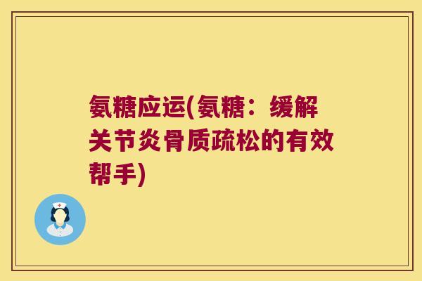 氨糖应运(氨糖:缓解关节炎骨质疏松的有效帮手)