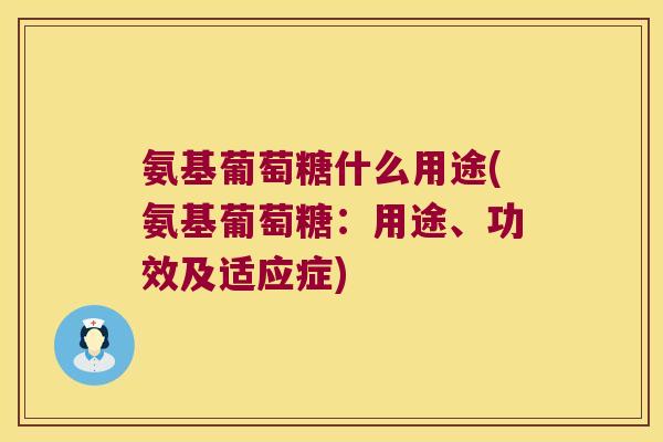 氨基葡萄糖什么用途(氨基葡萄糖:用途、功效及适应症)
